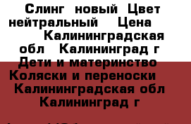 Слинг, новый. Цвет нейтральный. › Цена ­ 1 700 - Калининградская обл., Калининград г. Дети и материнство » Коляски и переноски   . Калининградская обл.,Калининград г.